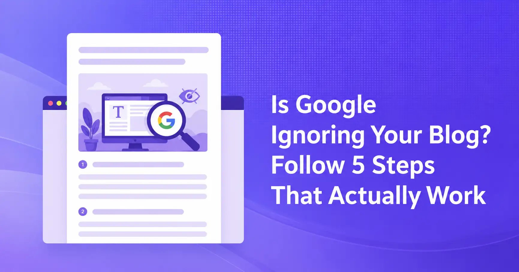 Why Is Google Ignoring Your Blog? Follow 5 Steps to Get Faster Indexing